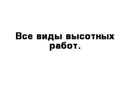 Все виды высотных работ.